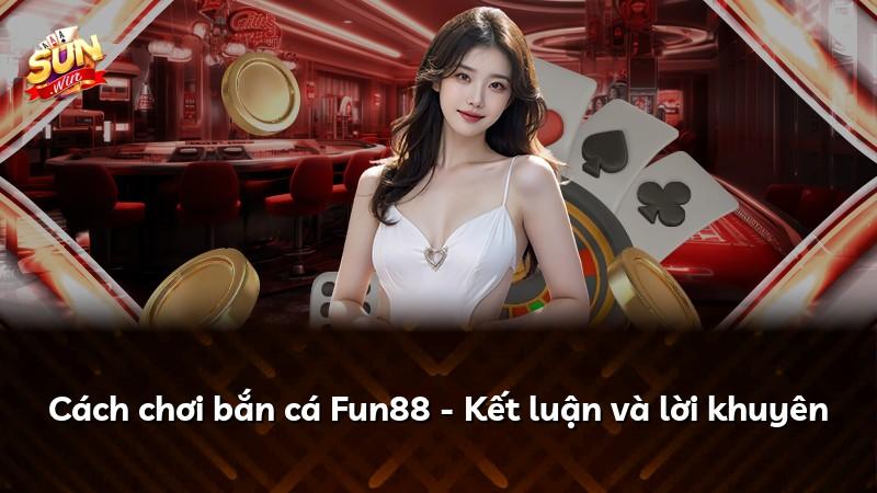 Cách chơi bắn cá Fun88 - Kết luận và lời khuyên