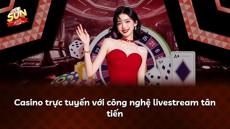 Casino trực tuyến với công nghệ livestream tân tiến