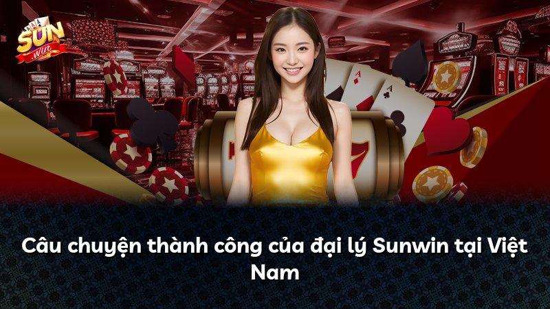 Câu chuyện thành công của đại lý Sunwin tại Việt Nam