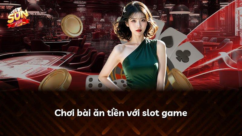 Chơi bài ăn tiền với slot game