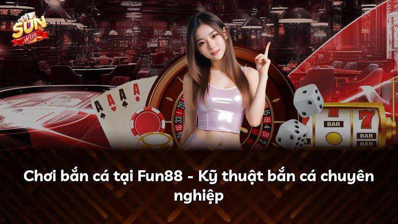 Chơi bắn cá tại Fun88 - Kỹ thuật bắn cá chuyên nghiệp
