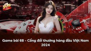 Game bài 68 – Cổng đổi thưởng hàng đầu Việt Nam 2024