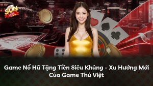 Game Nổ Hũ Tặng Tiền Siêu Khủng – Xu Hướng Mới Của Game Thủ Việt