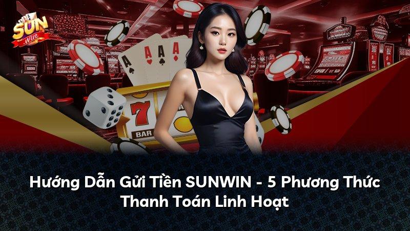 Hướng Dẫn Gửi Tiền SUNWIN - 5 Phương Thức Thanh Toán Linh Hoạt