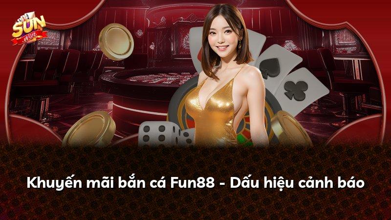Khuyến mãi bắn cá Fun88 - Dấu hiệu cảnh báo