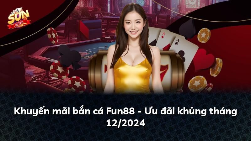 Khuyến mãi bắn cá Fun88 - Ưu đãi khủng tháng 12/2024