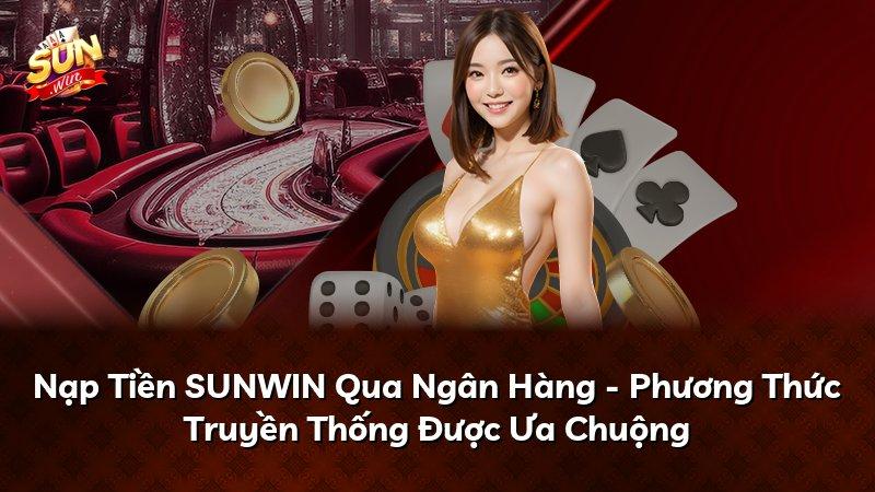 Nạp Tiền SUNWIN Qua Ngân Hàng - Phương Thức Truyền Thống Được Ưa Chuộng