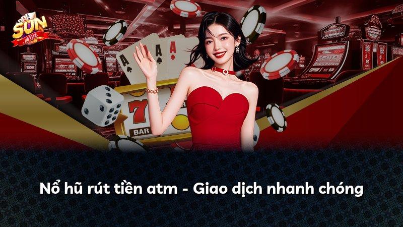 Nổ hũ rút tiền atm - Giao dịch nhanh chóng