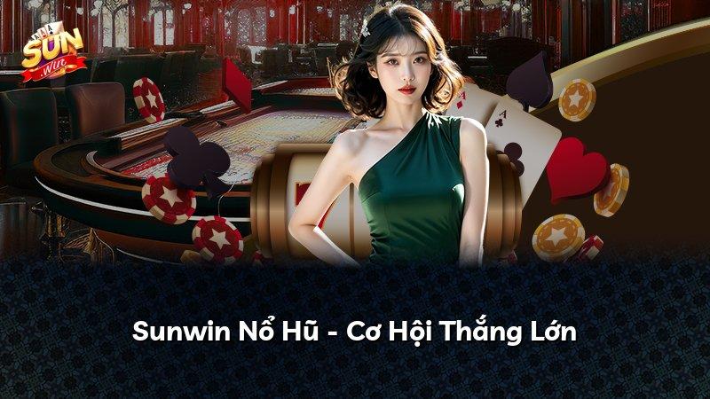 Sunwin Nổ Hũ - Cơ Hội Thắng Lớn
