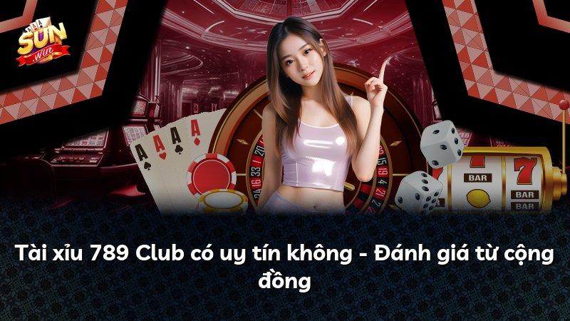 Tài xỉu 789 Club có uy tín không - Đánh giá từ cộng đồng